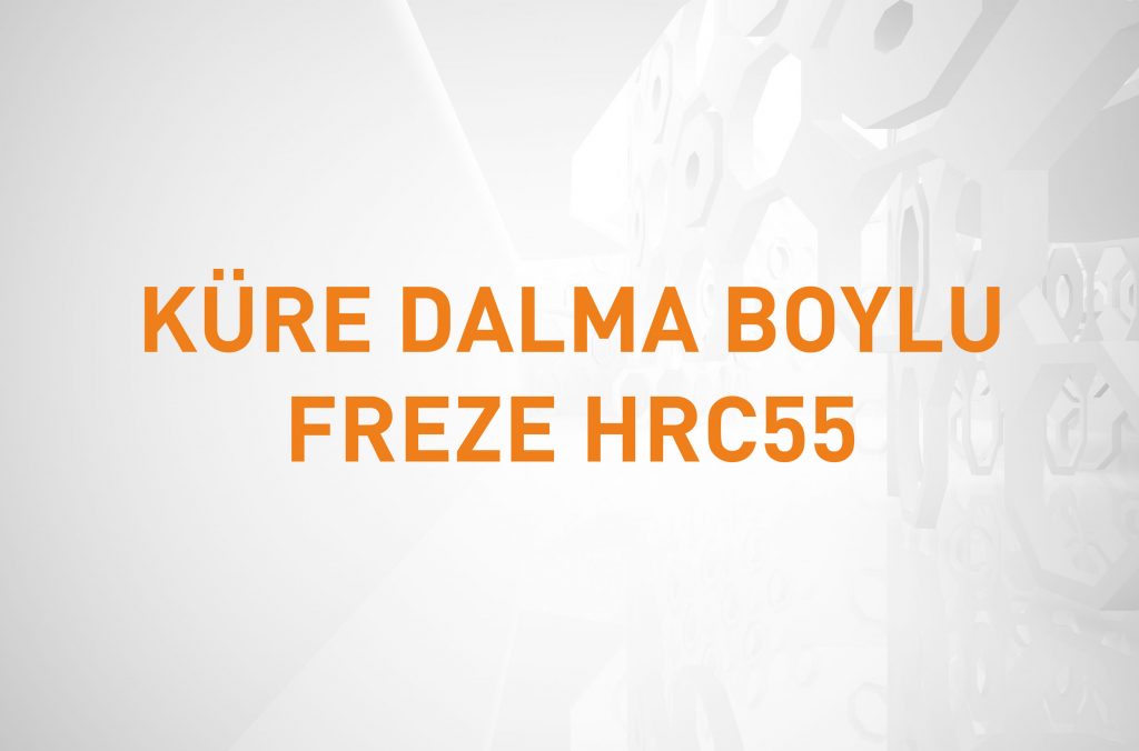 KÜRE DALMA BOYLU FREZE HRC55