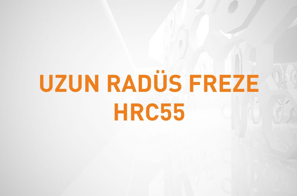 UZUN RADÜS FREZE HRC55
